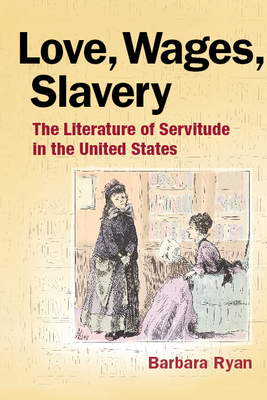 Love, Wages, Slavery: The Literature of Servitude in the United States by Barbara Ryan