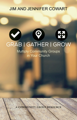 Grab, Gather, Grow: Multiply Community Groups in Your Church by Jim Cowart, Jennifer Cowart