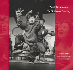 Yupiit Yuraryarait: Yup'ik Ways of Dancing [With DVD] by Ann Fienup-Riordan, Theresa Arevgaq John
