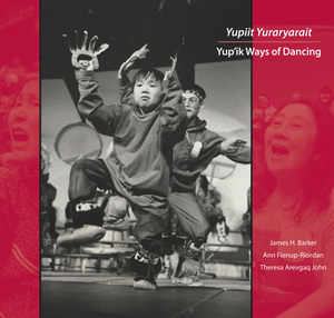 Yupiit Yuraryarait: Yup'ik Ways of Dancing [With DVD] by Theresa Arevgaq John, Ann Fienup-Riordan