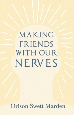 Making Friends with Our Nerves by Orison Swett Marden