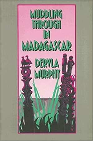 Muddling through in Madagascar by Dervla Murphy