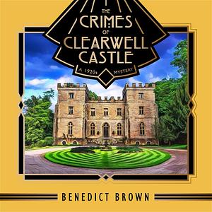 The Crimes of Clearwell Castle by Benedict Brown
