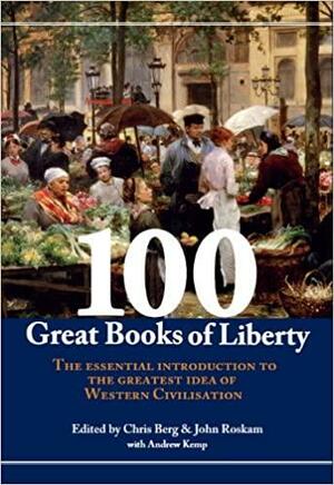 100 Great Books of Liberty: The Essential Introduction to the Greatest Idea of Western Civilisation by Chris Berg, John Roskam