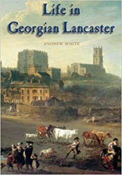 Life in Georgian Lancaster by Andrew White