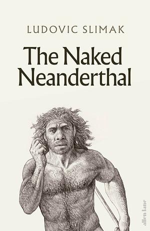 The Naked Neanderthal by Ludovic Slimak