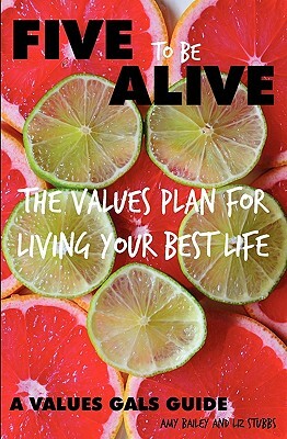 Five to Be Alive: The Values Plan for Living Your Best Life by Amy Bailey, Liz Stubbs