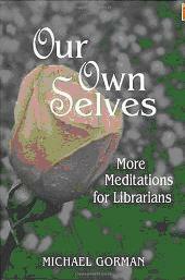 Our Own Selves: more meditations for librarians by Michael E. Gorman