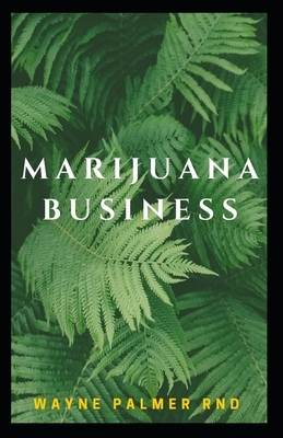 Marijuana Business: The Incredible Guide On How To Start Your Marijuana Business Successfully by Wayne Palmer