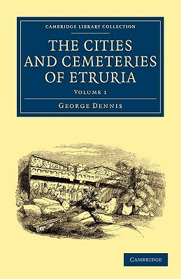 The Cities and Cemeteries of Etruria - Volume 1 by George Dennis