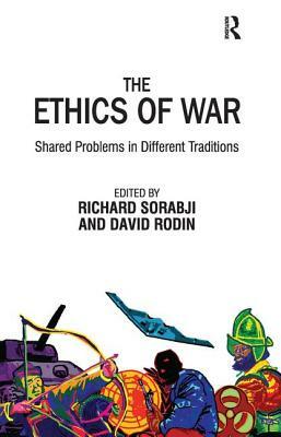 The Ethics of War: Shared Problems in Different Traditions by Richard Sorabji, David Rodin