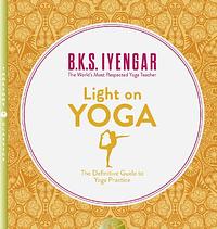 Light on Yoga: The Definitive Guide to Yoga Practice by B.K.S. Iyengar