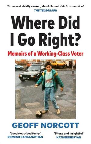 Where Did I Go Right?: How the Left Lost Me by Geoff Norcott