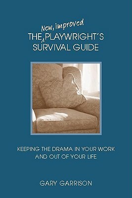 The New, Improved Playwright's Survival Guide: Keeping the Drama in Your Work and Out of Your Life by Gary Garrison