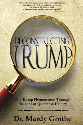 Deconstructing Trump: The Trump Phenomenon Through the Lens of Quotation History by Mardy Grothe