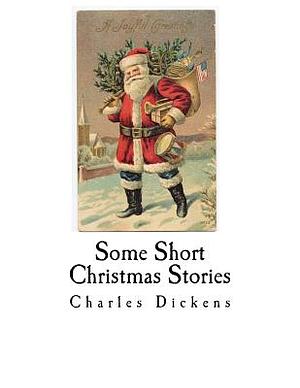 Some Short Christmas Stories: Charles Dickens by Charles Dickens