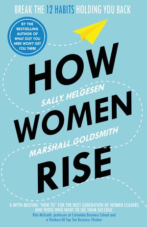 How Women Rise: Break the 12 Habits Holding You Back by Marshall Goldsmith, Sally Helgesen