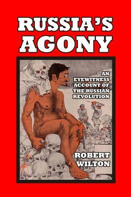 Russia's Agony: An Eyewitness Account of the Russian Revolution by Robert Wilton