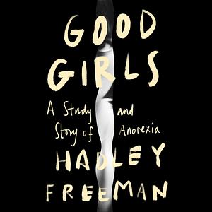 Good Girls: A Story and Study of Anorexia by Hadley Freeman