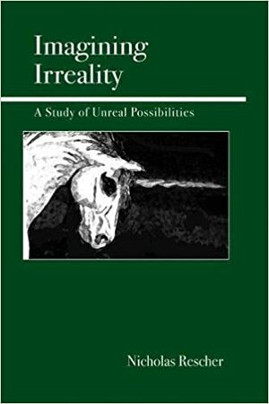 Imagining Irreality: A Study of Unreal Possibilities by Nicholas Rescher