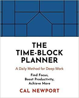 The Time-Block Planner: A Daily Method for Deep Work by Cal Newport