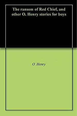 The ransom of Red Chief, and other O. Henry stories for boys by O. Henry, O. Henry