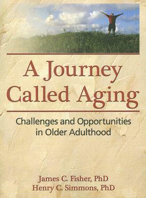 A Journey Called Aging: Challenges and Opportunities in Older Adulthood by James C. Fisher, Henry C. Simmons