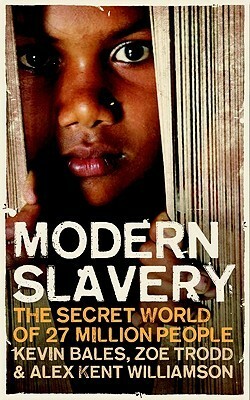 Modern Slavery: The Secret World of 27 Million People by Alex Kent Williamson, Kevin Bales, Zoe Trodd
