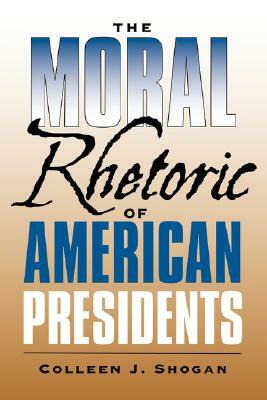 The Moral Rhetoric of American Presidents by Colleen J. Shogan