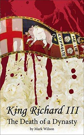 King Richard III: The Death of a Dynasty by Mark Wilson