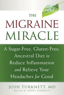 The Migraine Miracle: A Sugar-Free, Gluten-Free, Ancestral Diet to Reduce Inflammation and Relieve Your Headaches for Good by Josh Turknett