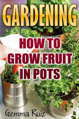 Gardening: How To Grow Fruit In Pots by Gemma Ruiz
