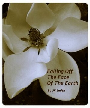 Falling Off the Face of the Earth by J.F. Smith