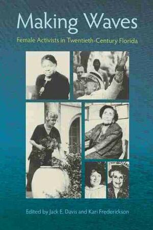Making Waves: Female Activists in Twentieth-Century Florida by Kari Frederickson, Jack Emerson Davis