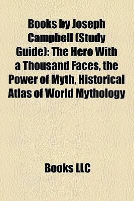 Books by Joseph Campbell (Study Guide): The Hero With a Thousand Faces, the Power of Myth, Historical Atlas of World Mythology by Books LLC