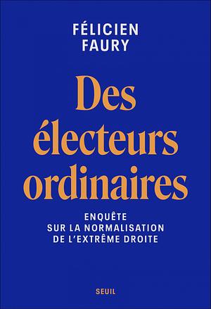 Des électeurs ordinaires: Enquête sur la normalisation de l'extrême droite by Félicien Faury