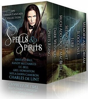 Spells and Spirits: An Urban Fantasy Collection by Krista D. Ball, Skyla Dawn Cameron, Axel Howerton, Eileen C. Bell, Charles de Lint, Randy McCharles
