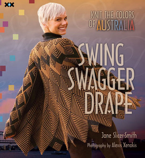 Swing, Swagger, Drape: Knit the Colors of Australia by Alexis Xenakis, Jane Slicer-Smith