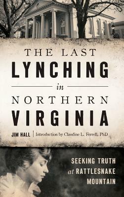 The Last Lynching in Northern Virginia: Seeking Truth at Rattlesnake Mountain by Jim Hall