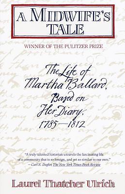 A Midwife's Tale: The Life of Martha Ballard, Based on Her Diary, 1785-1812 by Laurel Thatcher Ulrich