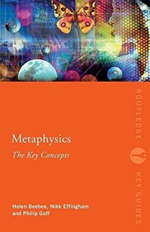 Metaphysics: The Key Concepts by Helen Beebee, Philip Goff, Nikk Effingham