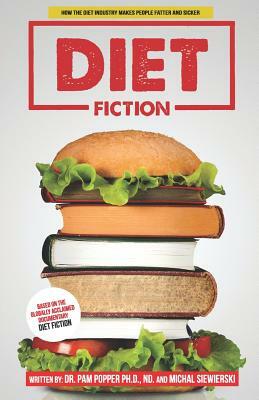 Diet Fiction: How the Diet Industry Makes People Fatter and Sicker by Pamela a. Popper Ph. D., Michal Siewierski