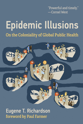 Epidemic Illusions: On the Coloniality of Global Public Health by Eugene T. Richardson