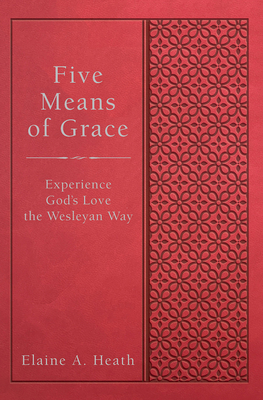 Five Means of Grace: Experience God's Love the Wesleyan Way by Elaine a. Heath