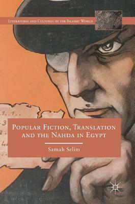 Popular Fiction, Translation and the Nahda in Egypt by Samah Selim
