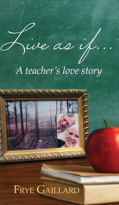 Live As If: A teacher's love story by Frye Gaillard