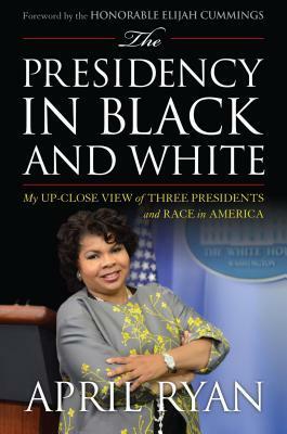 The Presidency in Black and White: My Up-Close View of Three Presidents and Race in America by April Ryan