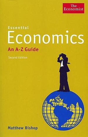 Essential Economics: An A - Z Guide by Matthew Bishop, Matthew Bishop
