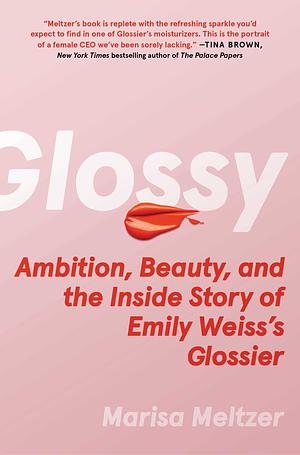 Glossy: Ambition, Beauty, and the Inside Story of Emily Weiss's Glossier by Marisa Meltzer