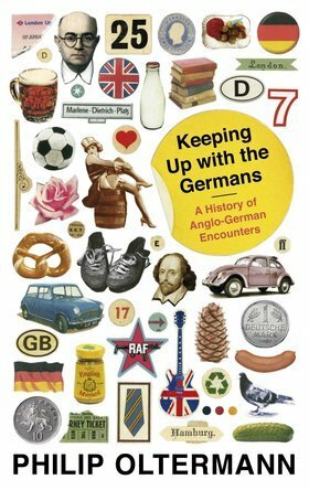 Keeping Up With the Germans: A History of Anglo-German Encounters by Philip Oltermann